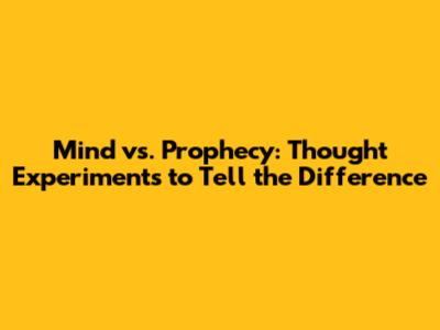 Mind vs. Prophecy: Thought Experiments to Tell the Difference