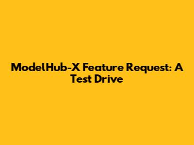 ModelHub-X Feature Request: A Test Drive