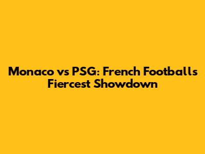 Monaco vs PSG: French Football's Fiercest Showdown