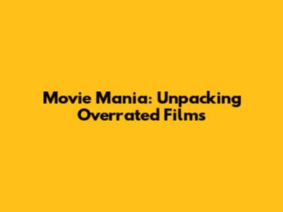 Movie Mania: Unpacking Overrated Films