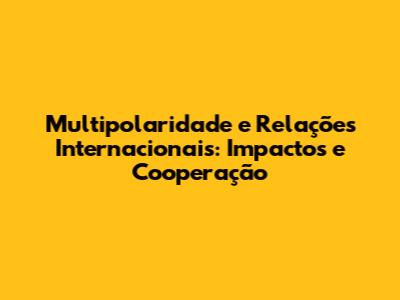 Multipolaridade e Relações Internacionais: Impactos e Cooperação