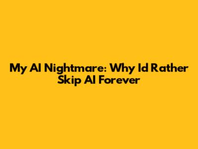 My AI Nightmare: Why I'd Rather Skip AI Forever