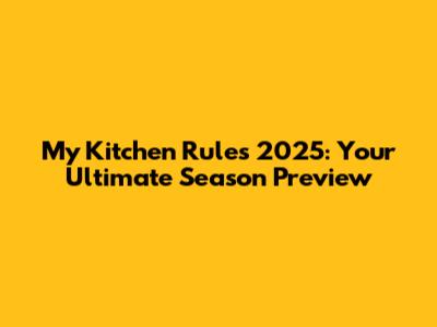 My Kitchen Rules 2025: Your Ultimate Season Preview