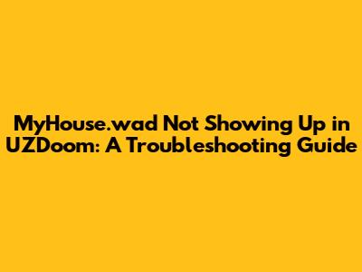 MyHouse.wad Not Showing Up in UZDoom: A Troubleshooting Guide