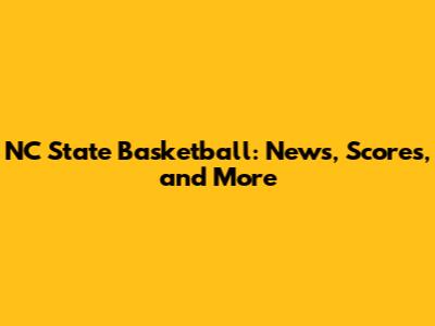 NC State Basketball: News, Scores, and More