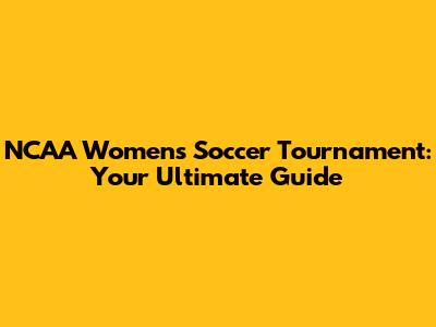NCAA Women's Soccer Tournament: Your Ultimate Guide