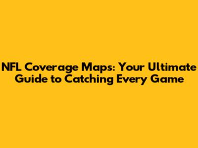 NFL Coverage Maps: Your Ultimate Guide to Catching Every Game