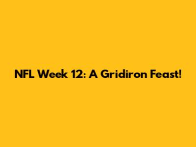 NFL Week 12: A Gridiron Feast!