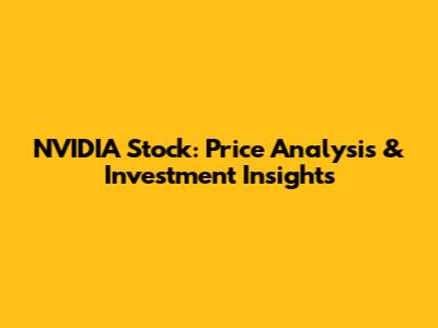 NVIDIA Stock: Price Analysis & Investment Insights