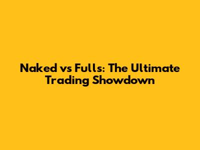 Naked vs Fulls: The Ultimate Trading Showdown