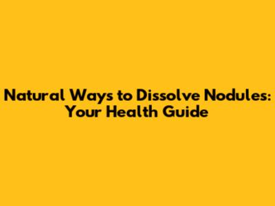 Natural Ways to Dissolve Nodules: Your Health Guide