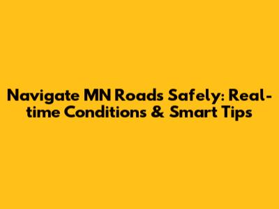 Navigate MN Roads Safely: Real-time Conditions & Smart Tips