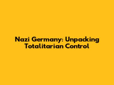 Nazi Germany: Unpacking Totalitarian Control