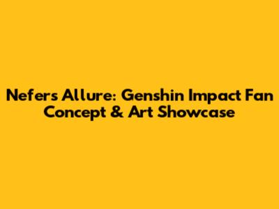 Nefer's Allure: Genshin Impact Fan Concept & Art Showcase