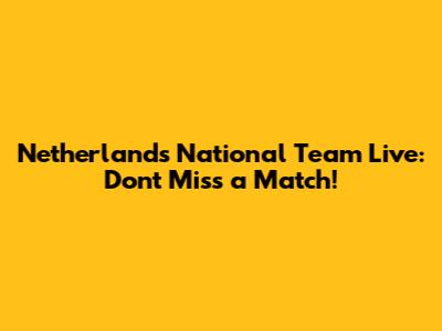 Netherlands National Team Live: Don't Miss a Match!