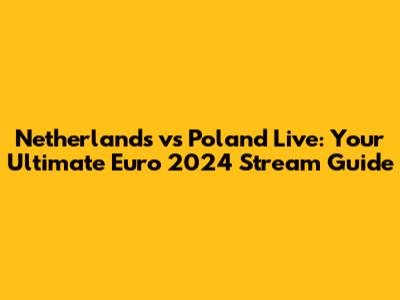 Netherlands vs Poland Live: Your Ultimate Euro 2024 Stream Guide