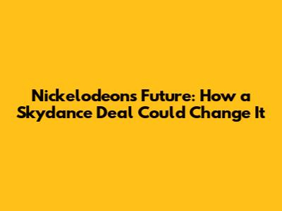 Nickelodeon's Future: How a Skydance Deal Could Change It