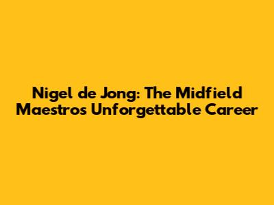 Nigel de Jong: The Midfield Maestro's Unforgettable Career