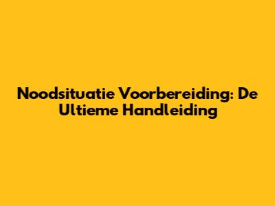 Noodsituatie Voorbereiding: De Ultieme Handleiding