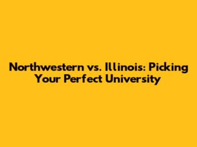 Northwestern vs. Illinois: Picking Your Perfect University