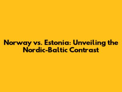 Norway vs. Estonia: Unveiling the Nordic-Baltic Contrast