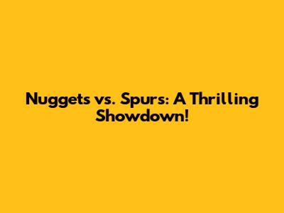 Nuggets vs. Spurs: A Thrilling Showdown!