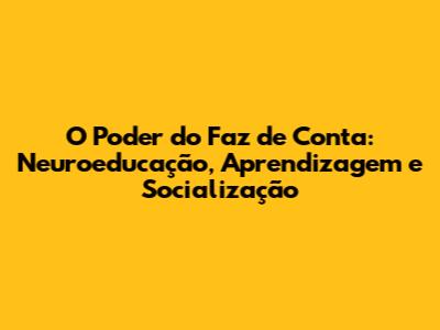 O Poder do Faz de Conta: Neuroeducação, Aprendizagem e Socialização