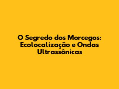 O Segredo dos Morcegos: Ecolocalização e Ondas Ultrassônicas