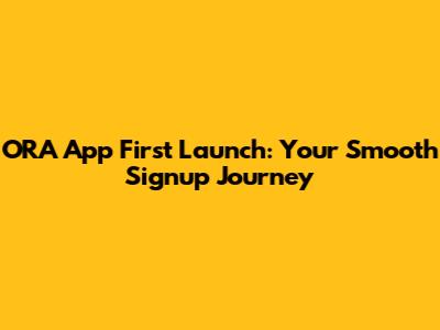 ORA App First Launch: Your Smooth Signup Journey