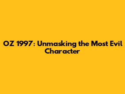 OZ 1997: Unmasking the Most Evil Character