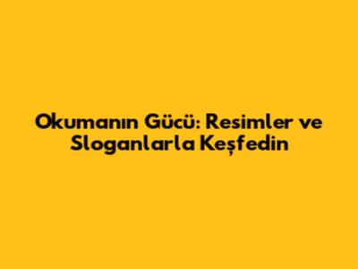 Okumanın Gücü: Resimler ve Sloganlarla Keşfedin