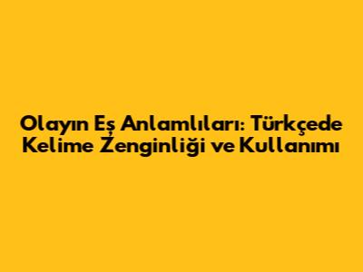 Olay'ın Eş Anlamlıları: Türkçede Kelime Zenginliği ve Kullanımı