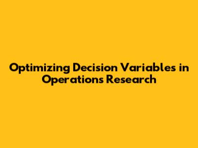 Optimizing Decision Variables in Operations Research