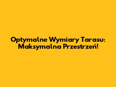 Optymalne Wymiary Tarasu: Maksymalna Przestrzeń!