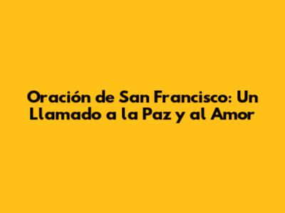 Oración de San Francisco: Un Llamado a la Paz y al Amor