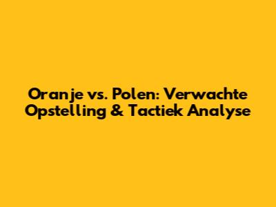 Oranje vs. Polen: Verwachte Opstelling & Tactiek Analyse
