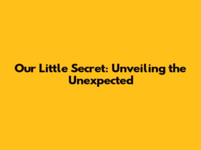 Our Little Secret: Unveiling the Unexpected