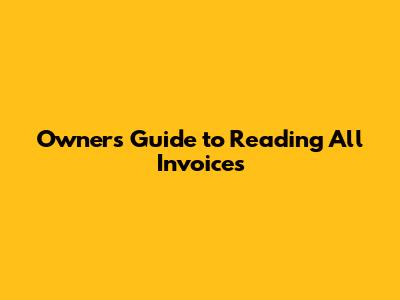Owner's Guide to Reading All Invoices