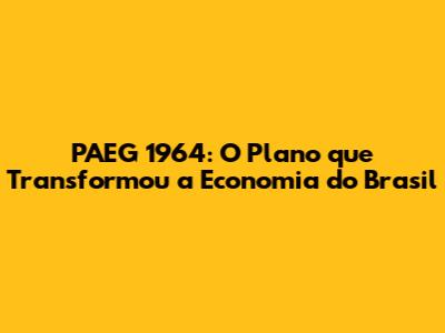 PAEG 1964: O Plano que Transformou a Economia do Brasil