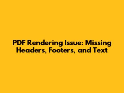 PDF Rendering Issue: Missing Headers, Footers, and Text