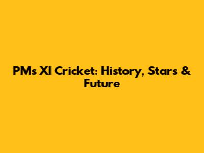 PM's XI Cricket: History, Stars & Future