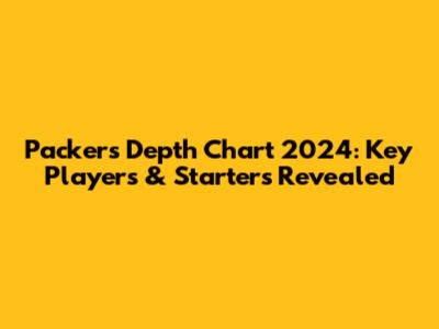 Packers Depth Chart 2024: Key Players & Starters Revealed
