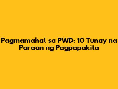 Pagmamahal sa PWD: 10 Tunay na Paraan ng Pagpapakita