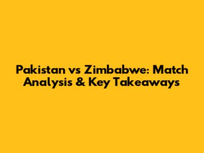Pakistan vs Zimbabwe: Match Analysis & Key Takeaways