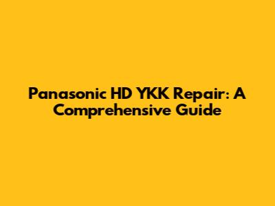 Panasonic HD YKK Repair: A Comprehensive Guide