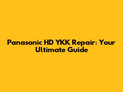 Panasonic HD YKK Repair: Your Ultimate Guide
