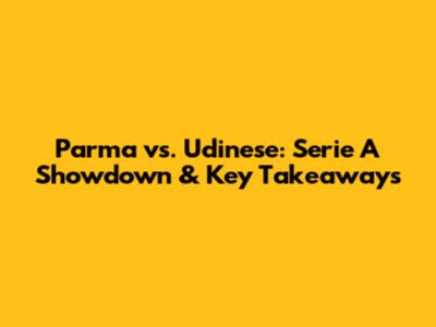 Parma vs. Udinese: Serie A Showdown & Key Takeaways