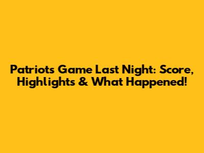 Patriots Game Last Night: Score, Highlights & What Happened!