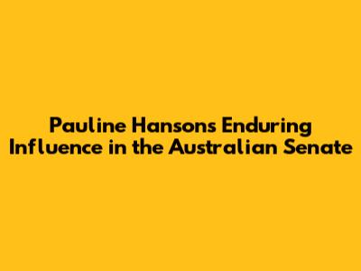 Pauline Hanson's Enduring Influence in the Australian Senate