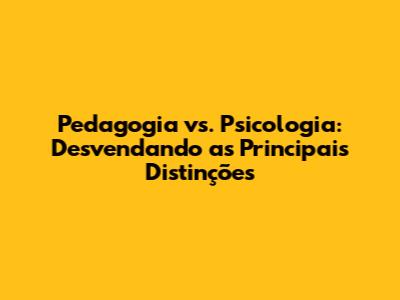 Pedagogia vs. Psicologia: Desvendando as Principais Distinções